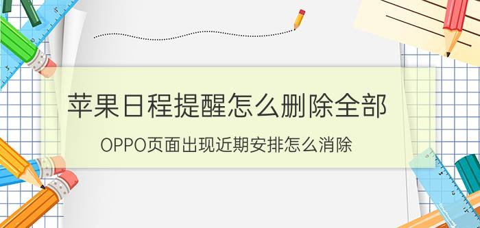 苹果日程提醒怎么删除全部 OPPO页面出现近期安排怎么消除？